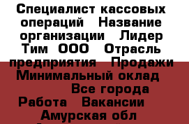 Специалист кассовых операций › Название организации ­ Лидер Тим, ООО › Отрасль предприятия ­ Продажи › Минимальный оклад ­ 16 000 - Все города Работа » Вакансии   . Амурская обл.,Архаринский р-н